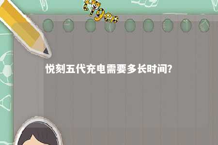 悦刻五代充电需要多长时间？ 